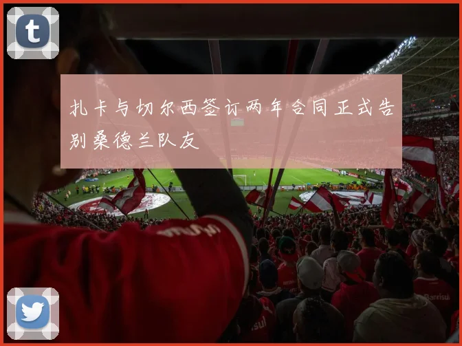 扎卡与切尔西签订两年合同正式告别桑德兰队友