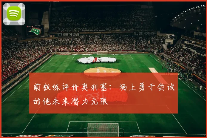 前教练评价奥利塞：场上勇于尝试的他未来潜力无限